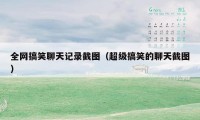 全网搞笑聊天记录截图（超级搞笑的聊天截图）
