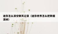迷你怎么清空聊天记录（迷你世界怎么把数据清掉）