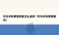 华为手机黑客技能怎么关闭（华为手机黑客模式）