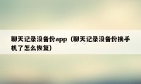聊天记录没备份app(聊天记录没备份换手机了怎么恢复)