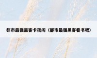 都市最强黑客卡夜阁（都市最强黑客看书吧）