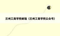 兰州工商学院邮箱（兰州工商学院公众号）
