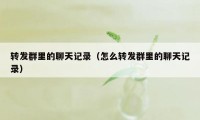 转发群里的聊天记录（怎么转发群里的聊天记录）
