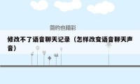 修改不了语音聊天记录(怎样改变语音聊天声音)