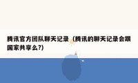 腾讯官方团队聊天记录（腾讯的聊天记录会跟国家共享么?）