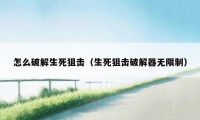 怎么破解生死狙击(生死狙击破解器无限制)