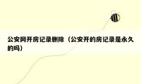 公安网开房记录删除(公安开的房记录是永久的吗)