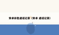 安卓彩色通话记录(安卓 通话记录)