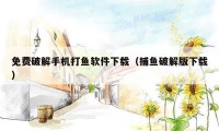 免费破解手机打鱼软件下载(捕鱼破解版下载)