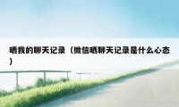 晒我的聊天记录（微信晒聊天记录是什么心态）