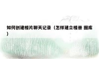 如何创建相片聊天记录(怎样建立相册 图库)