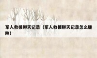 军人救援聊天记录（军人救援聊天记录怎么删除）
