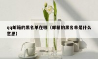qq邮箱的黑名单在哪（邮箱的黑名单是什么意思）