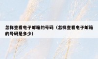 怎样查看电子邮箱的号码（怎样查看电子邮箱的号码是多少）