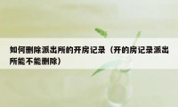 如何删除派出所的开房记录（开的房记录派出所能不能删除）