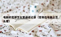 电脑的宽带怎么查通话记录（宽带在电脑上怎么看）