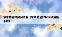爷爷的爱好房间破解（爷爷的爱好房间破解版下载）