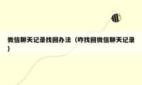 微信聊天记录找回办法(咋找回微信聊天记录)