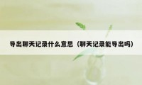 导出聊天记录什么意思(聊天记录能导出吗)