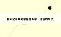 聊天记录里的车是什么车（说话的车子）