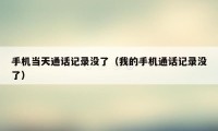 手机当天通话记录没了(我的手机通话记录没了)