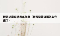 聊天记录证据怎么作废(聊天记录证据怎么作废了)