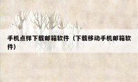 手机点样下载邮箱软件（下载移动手机邮箱软件）