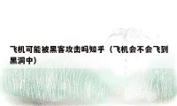 飞机可能被黑客攻击吗知乎(飞机会不会飞到黑洞中)