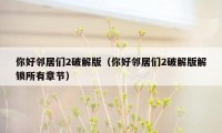 你好邻居们2破解版(你好邻居们2破解版解锁所有章节)