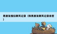 男朋友推拉聊天记录(和男朋友聊天记录亲密)