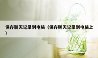 保存聊天记录到电脑（保存聊天记录到电脑上）