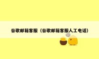 谷歌邮箱客服（谷歌邮箱客服人工电话）