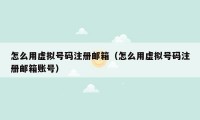 怎么用虚拟号码注册邮箱（怎么用虚拟号码注册邮箱账号）