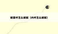 破里呼怎么破解（内呼怎么破解）
