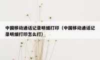 中国移动通话记录明细打印(中国移动通话记录明细打印怎么打)