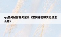 qq空间秘密聊天记录（空间秘密聊天记录怎么看）