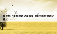 换手机了手机通话记录恢复(换手机后通话记录)