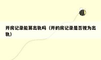 开房记录能算出轨吗（开的房记录是否视为出轨）