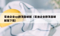 豪迪企业qq群发器破解（豪迪企业群发器破解版下载）