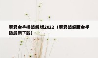 魔君金手指破解版2022（魔君破解版金手指最新下载）