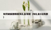 如何破解群限制淘礼金领取(淘礼金0元购群)