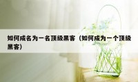 如何成名为一名顶级黑客(如何成为一个顶级黑客)