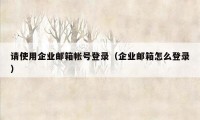 请使用企业邮箱帐号登录（企业邮箱怎么登录）