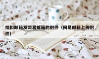 扣扣邮箱发网易邮箱的附件(网易邮箱上传附件)
