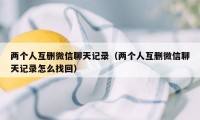 两个人互删微信聊天记录（两个人互删微信聊天记录怎么找回）