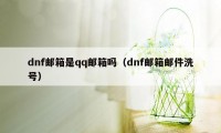 dnf邮箱是qq邮箱吗(dnf邮箱邮件洗号)