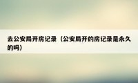 去公安局开房记录（公安局开的房记录是永久的吗）