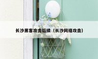 长沙黑客攻击后续（长沙网络攻击）