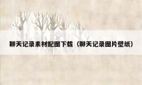 聊天记录素材配图下载（聊天记录图片壁纸）