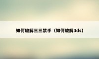如何破解三三禁手(如何破解3ds)
